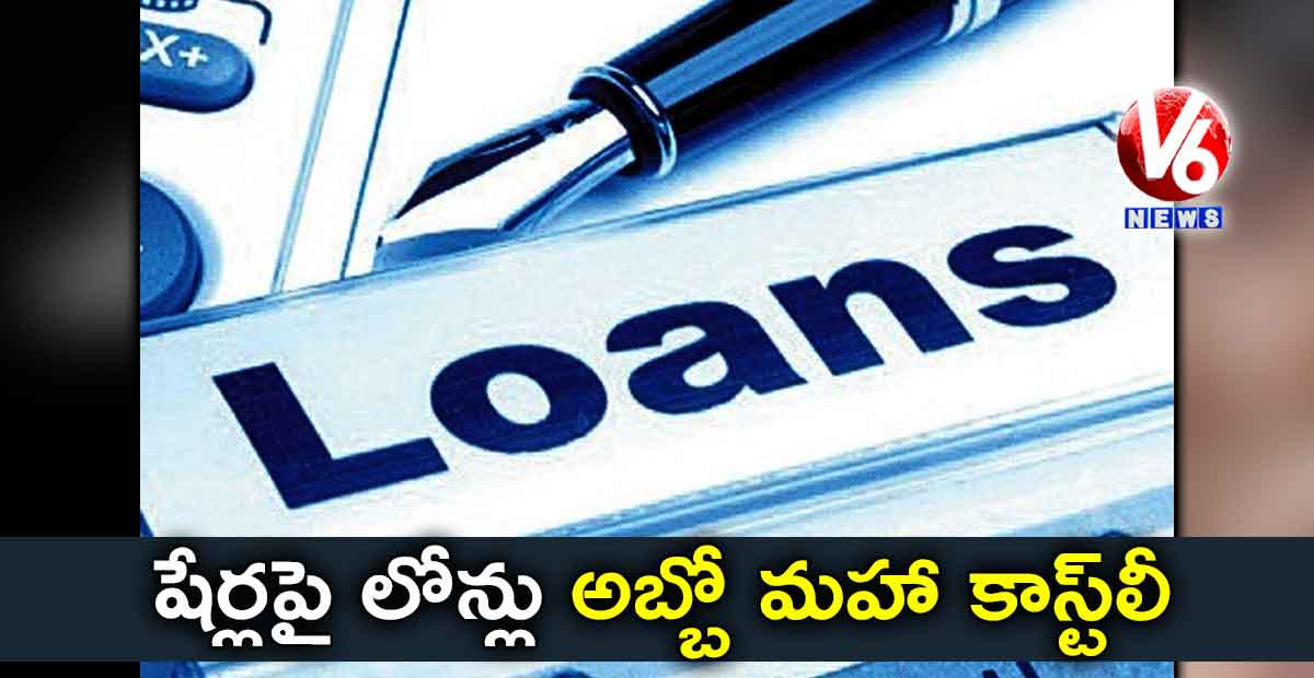 షేర్లపై లోన్లు..అబ్బో మహా కాస్ట్లీ