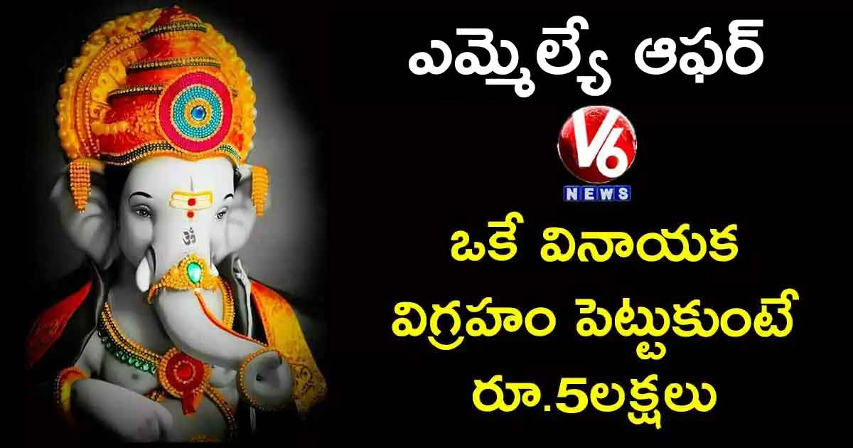 ఎమ్మెల్యే ఆఫర్ : ఒకే వినాయక విగ్రహం పెట్టుకుంటే రూ.5లక్షలు