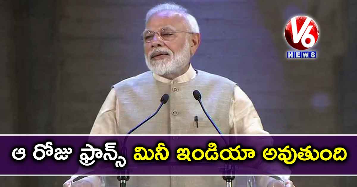 ఆ రోజు ఫ్రాన్స్ మినీ ఇండియా అవుతుంది : మోడీ