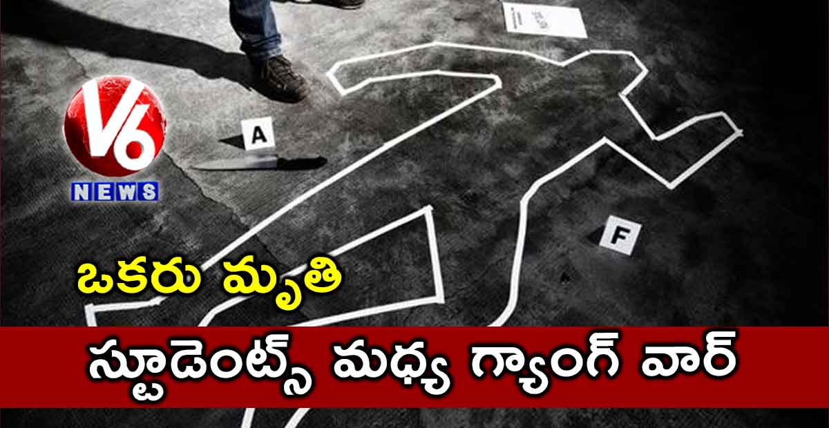 స్టూడెంట్స్ మధ్య గ్యాంగ్ వార్.. ఒకరు మృతి