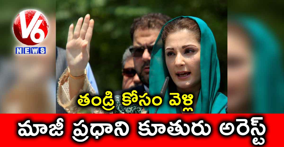 తండ్రి కోసం వెళ్లి.. మాజీ ప్రధాని కూతురు అరెస్ట్