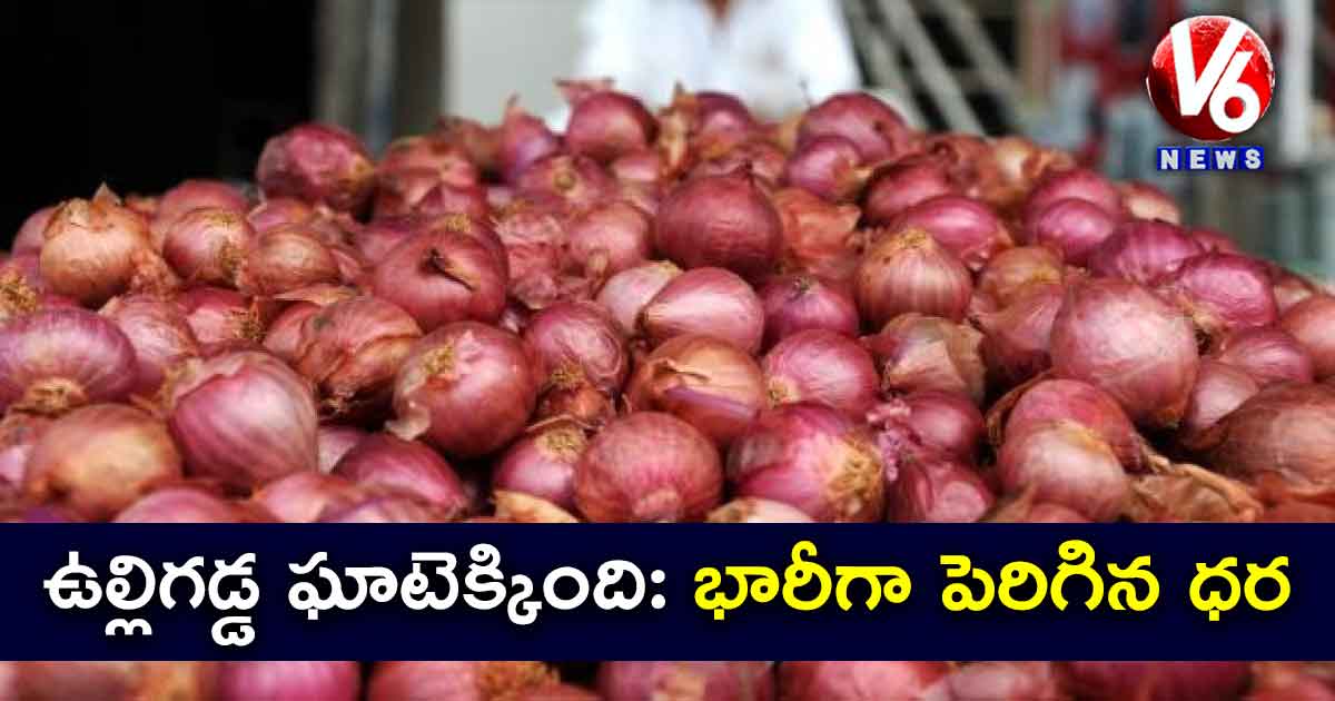 ఉల్లిగడ్డ ఘాటెక్కింది: భారీగా పెరిగిన ధర..