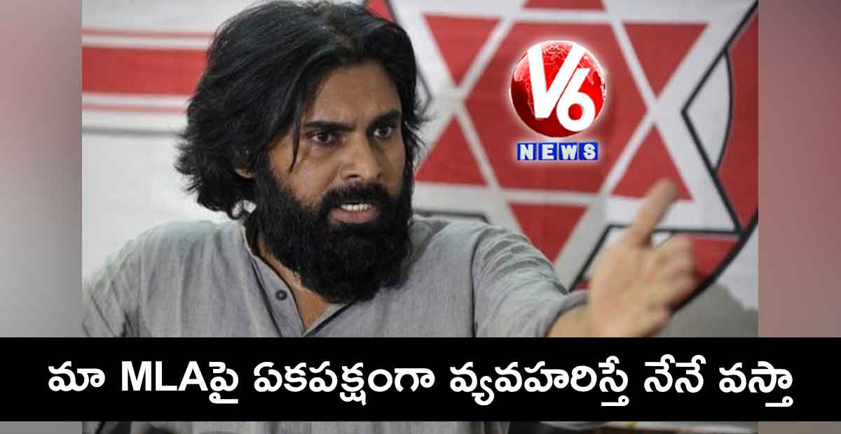 మా MLAపై ఏకపక్షంగా వ్యవహరిస్తే నేనే వస్తా