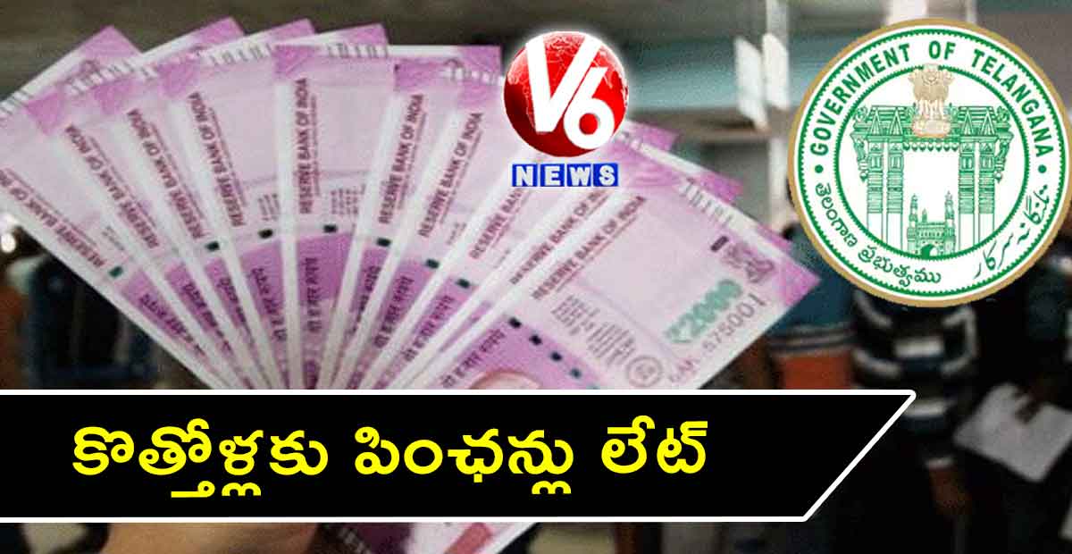 కొత్తోళ్లకు పింఛన్లు లేట్