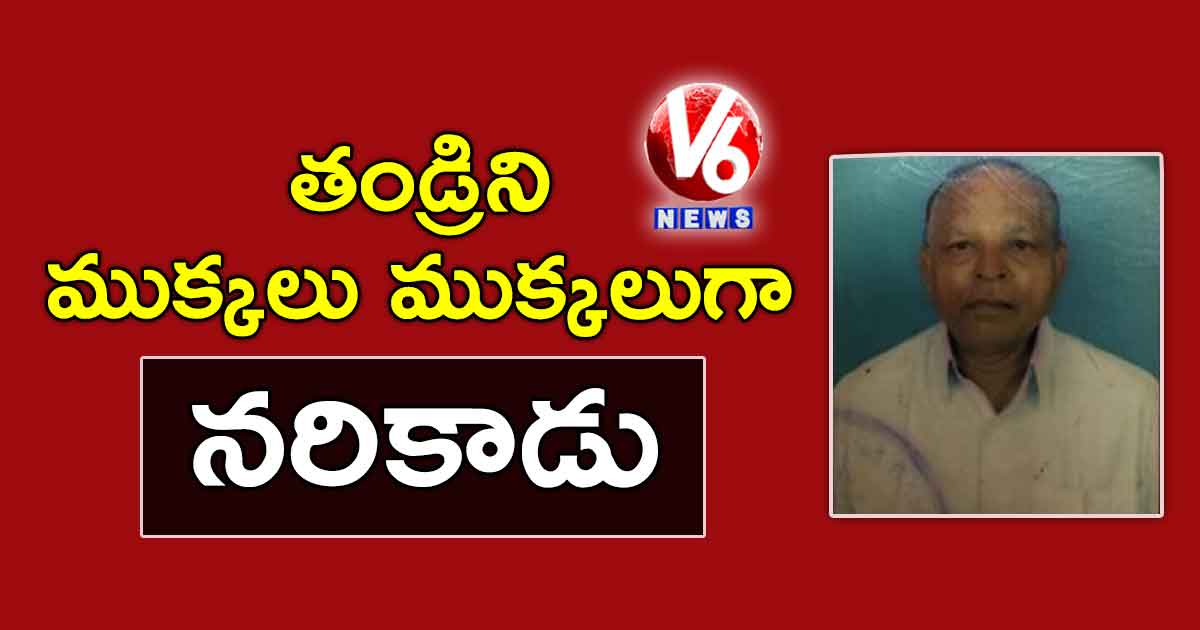 దారుణం..తండ్రిని ముక్కలు ముక్కలుగా నరికాడు