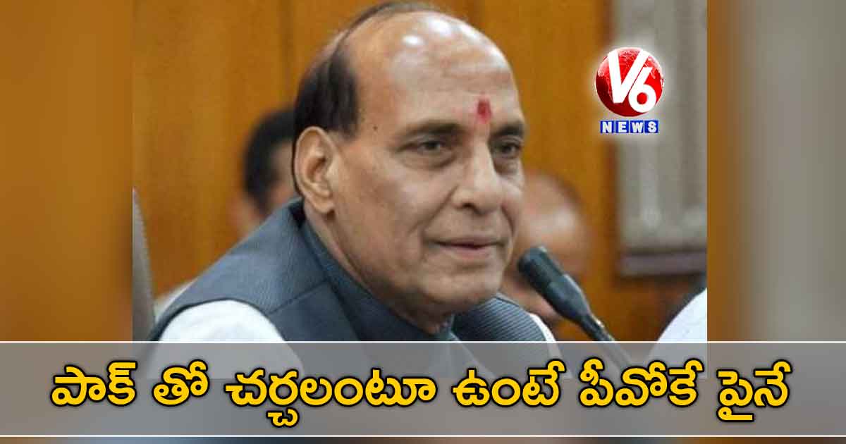 పాక్ తో చర్చలంటూ ఉంటే పీవోకే పైనే: రాజ్ నాథ్ సింగ్