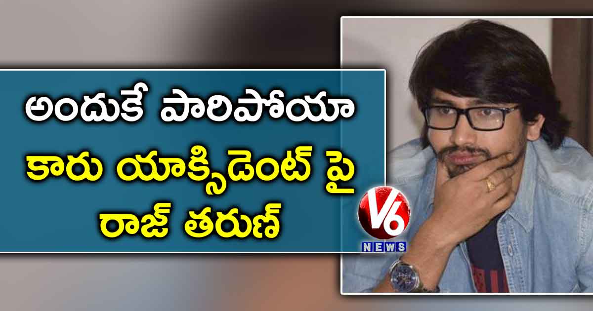 అందుకే పారిపోయా..కారు యాక్సిడెంట్ పై రాజ్ తరుణ్
