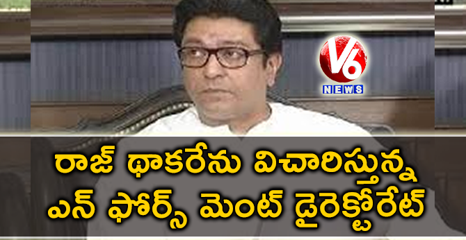 రాజ్ థాకరేను విచారిస్తున్న ఎన్ ఫోర్స్ మెంట్ డైరెక్టోరేట్