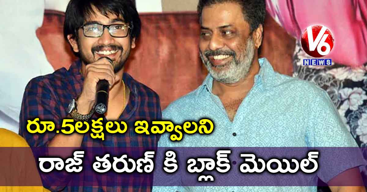 రూ.5లక్షలు ఇవ్వాలని రాజ్ తరుణ్ కి బ్లాక్ మెయిల్