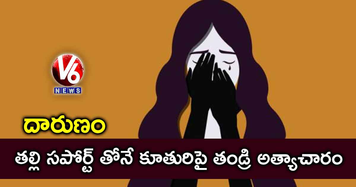 దారుణం : తల్లి సపోర్ట్ తోనే కూతురిపై తండ్రి అత్యాచారం