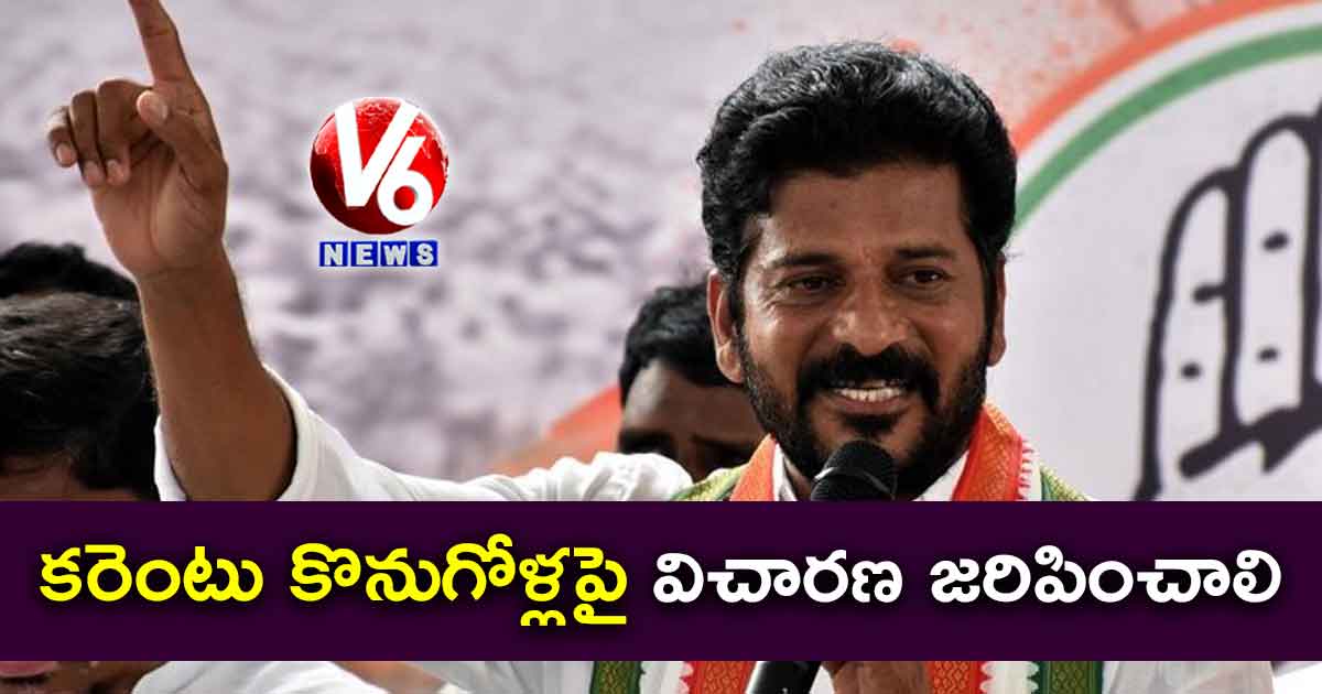 కరెంటు కొనుగోళ్లపై విచారణ జరిపించాలి: రేవంత్ రెడ్డి