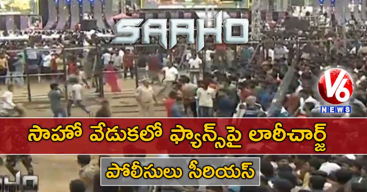 సాహో వేడుకలో ఫ్యాన్స్పై లాఠీచార్జ్.. పోలీసులు సీరియస్