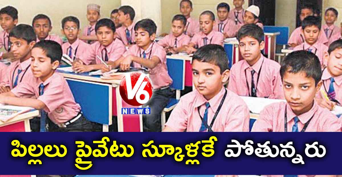 పిల్లలు ప్రైవేటు స్కూళ్లకే పోతున్నరు
