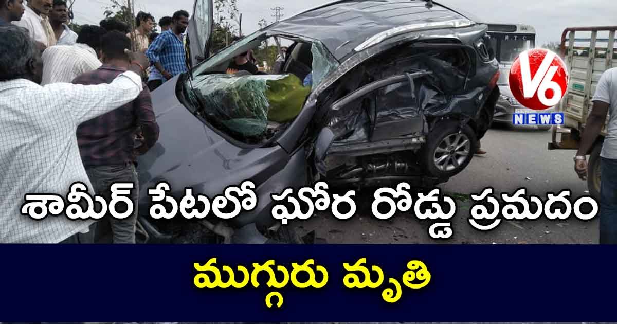 శామీర్ పేటలో ఘోర రోడ్డు ప్రమదం ..ముగ్గురు మృతి