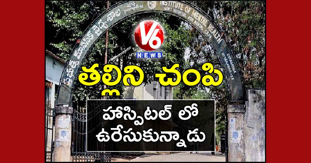 తల్లిని చంపి హాస్పిటల్ లో ఉరేసుకున్నాడు…