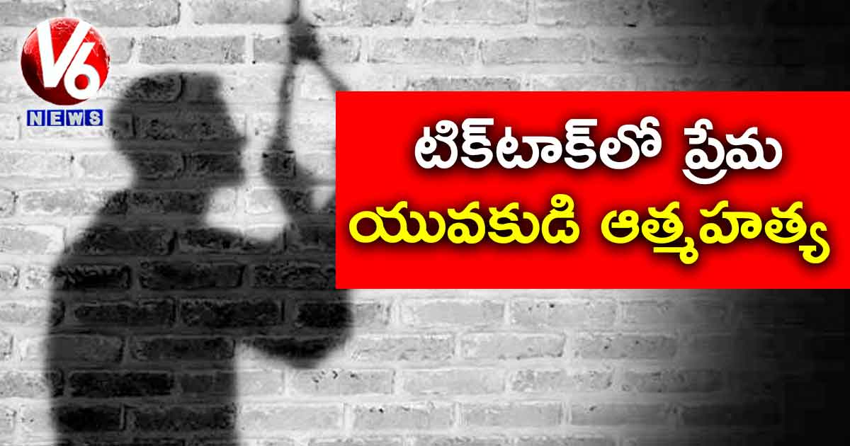 టిక్‌టాక్‌లో ప్రేమ.. యువకుడి ఆత్మహత్య