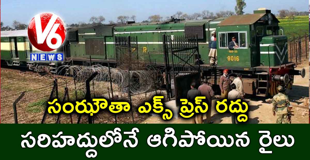 సంఝౌతా ఎక్స్ ప్రెస్ రద్దు.. సరిహద్దులోనే ఆగిపోయిన రైలు