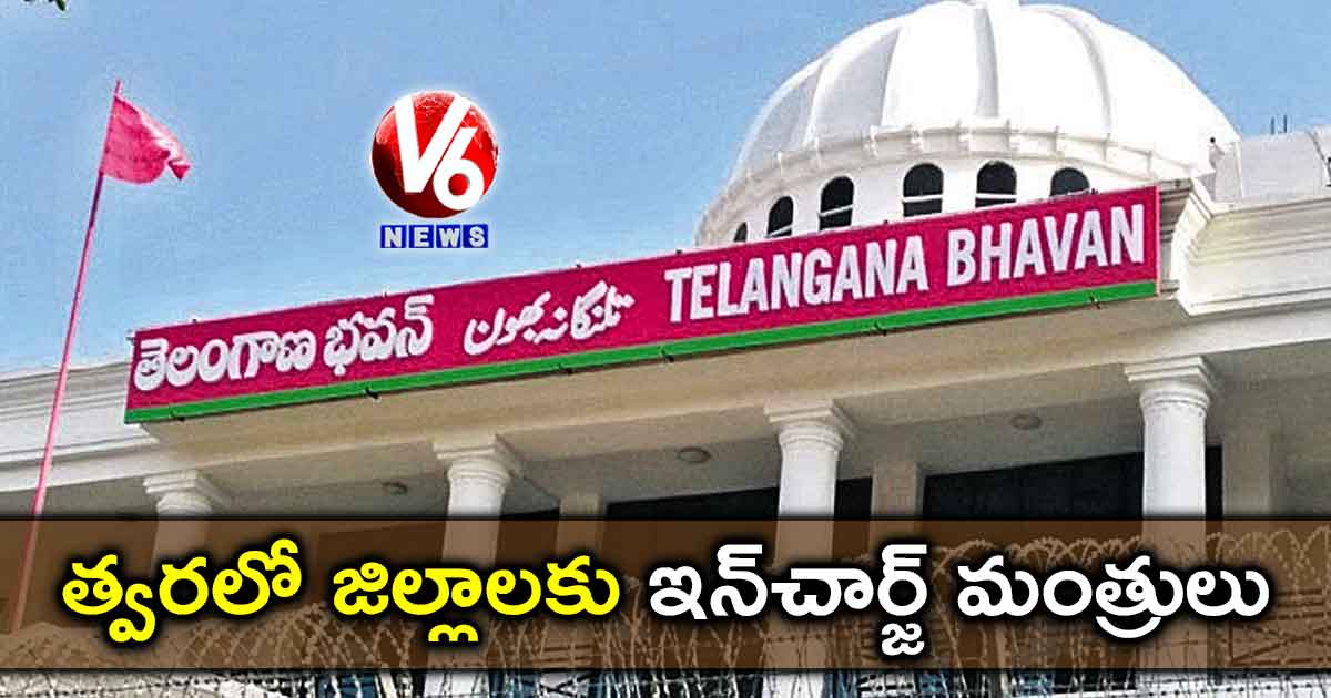 త్వరలో జిల్లాలకు ఇన్చార్జ్ మంత్రులు