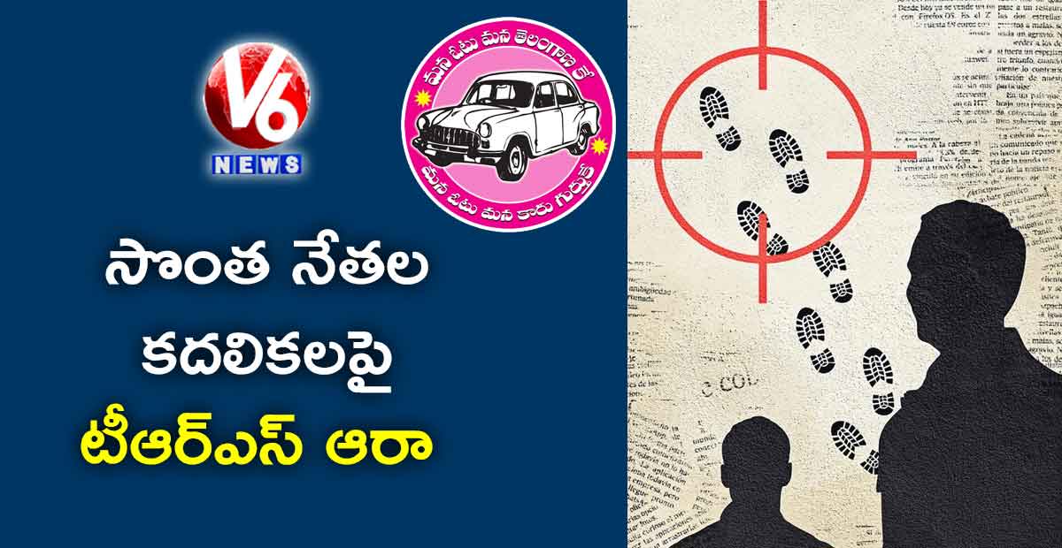 సొంత నేతల కదలికలపై టీఆర్ఎస్ ఆరా