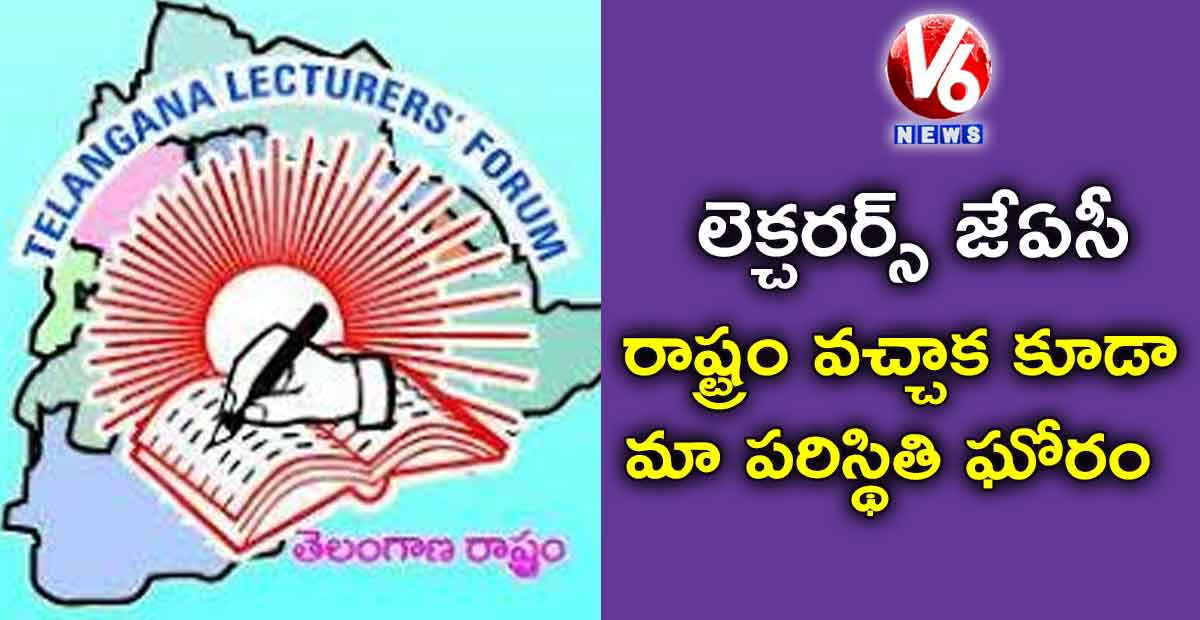 రాష్ట్రం వచ్చాక కూడా మా పరిస్థితి ఘోరం: లెక్చరర్స్ జేఏసీ