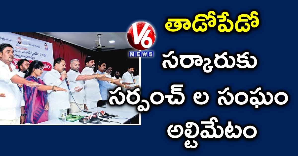 తాడోపేడో: సర్కారుకు సర్పంచ్ ల సంఘం అల్టిమేటం