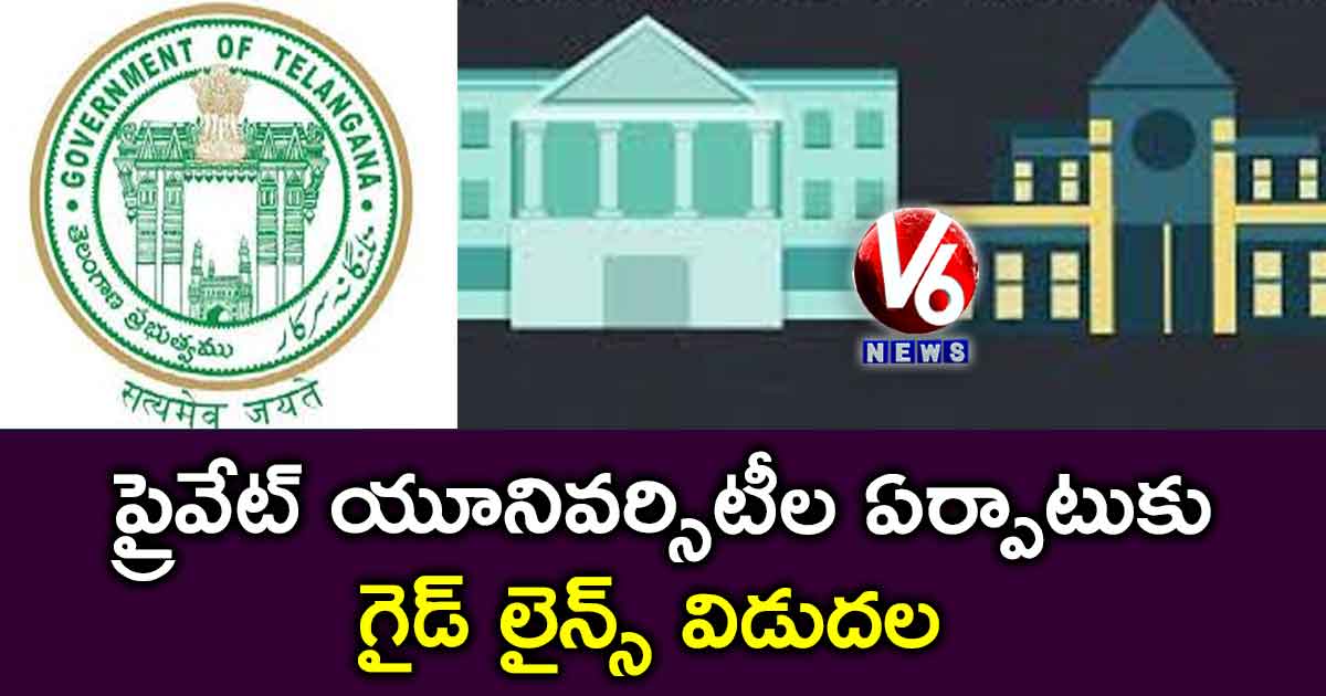 ప్రైవేట్ యూనివర్సిటీల ఏర్పాటుకు గైడ్ లైన్స్ విడుదల