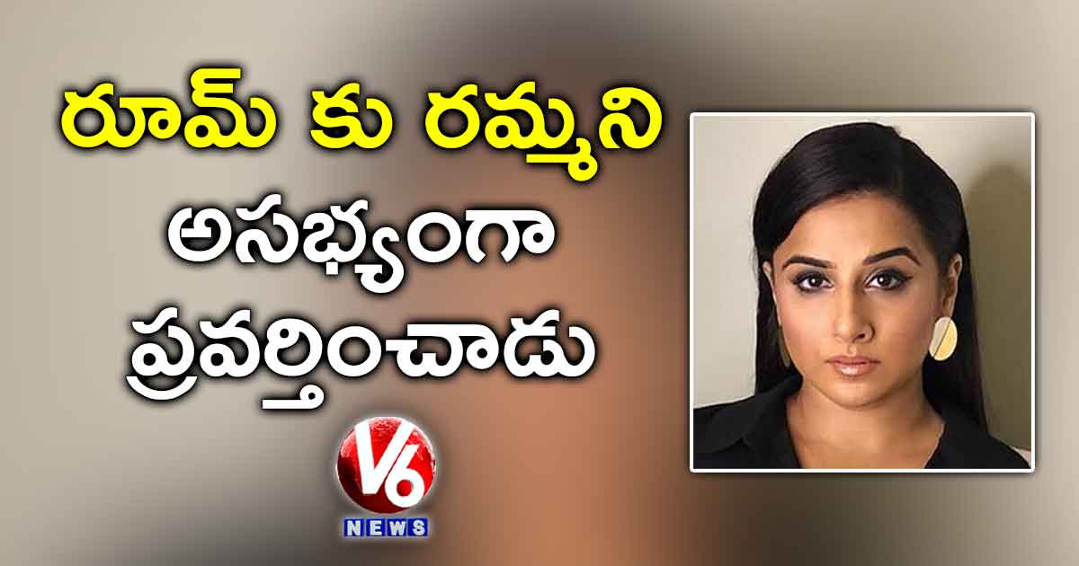 రూమ్ కు రమ్మని అసభ్యంగా ప్రవర్తించాడు