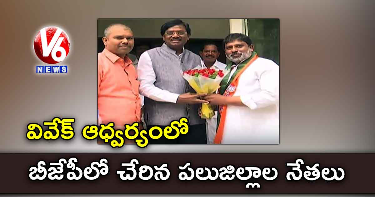 వివేక్ ఆధ్వర్యంలో బీజేపీలో చేరిన పలుజిల్లాల నేతలు