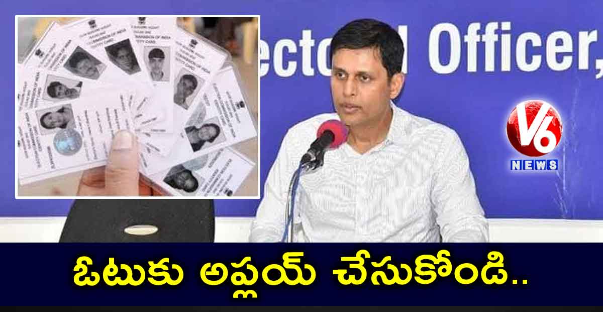 ఓటుకు అప్లయ్ చేసుకోండి :రజత్ కుమార్