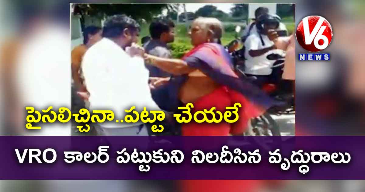 పైసలిచ్చినా..పట్టా చేయలే : VRO కాలర్ పట్టుకుని నిలదీసిన వృద్ధురాలు