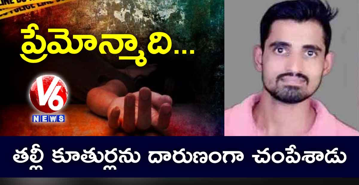 ప్రేమోన్మాది.. తల్లీ కూతుర్లను దారుణంగా చంపేశాడు