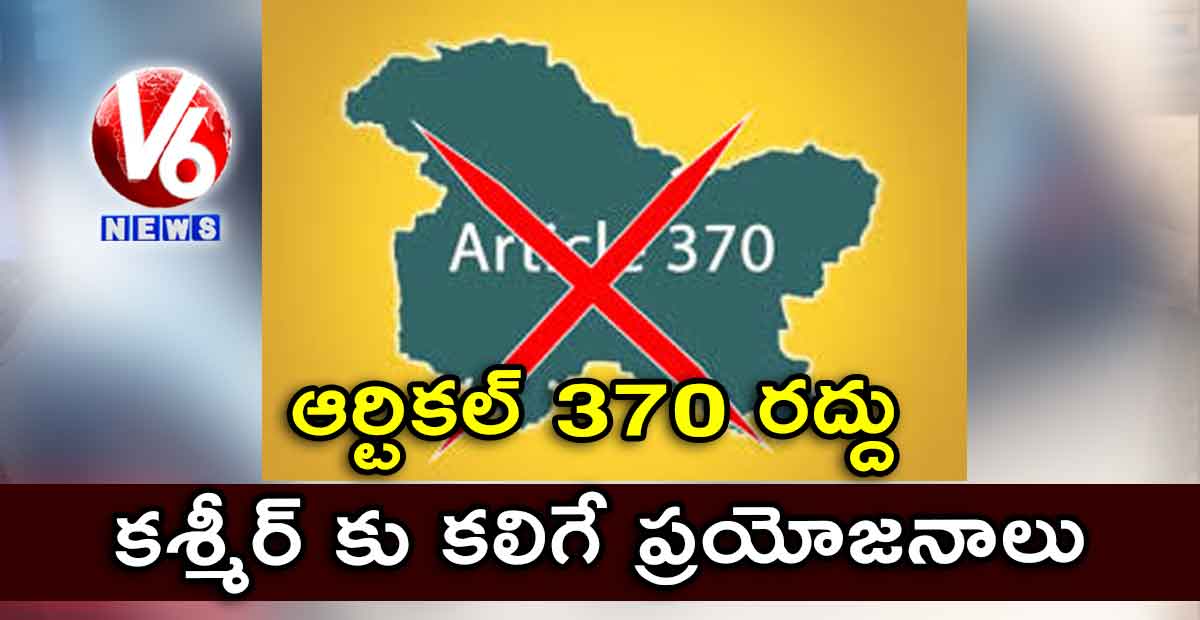 ఆర్టికల్ 370 రద్దు.. కశ్మీర్ కు కలిగే ప్రయోజనాలు