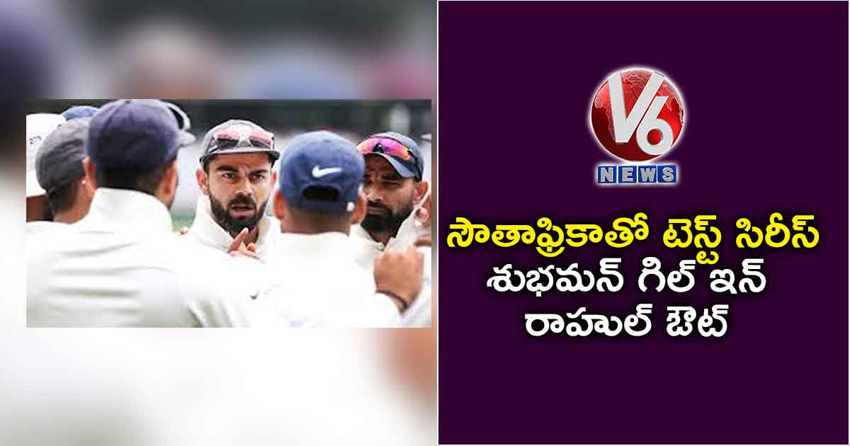 సౌతాఫ్రికాతో టెస్ట్ సిరీస్ : శుభమన్ గిల్ ఇన్.. రాహుల్ ఔట్
