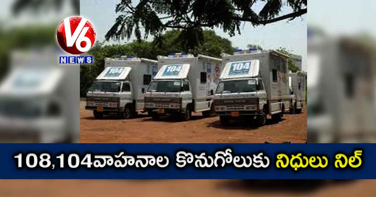 108, 104 వాహనాల కొనుగోలుకు నిధులు నిల్