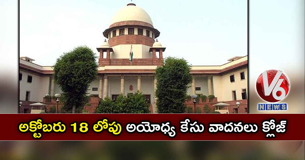 అక్టోబరు 18 లోపు అయోధ్య కేసు వాదనలు క్లోజ్