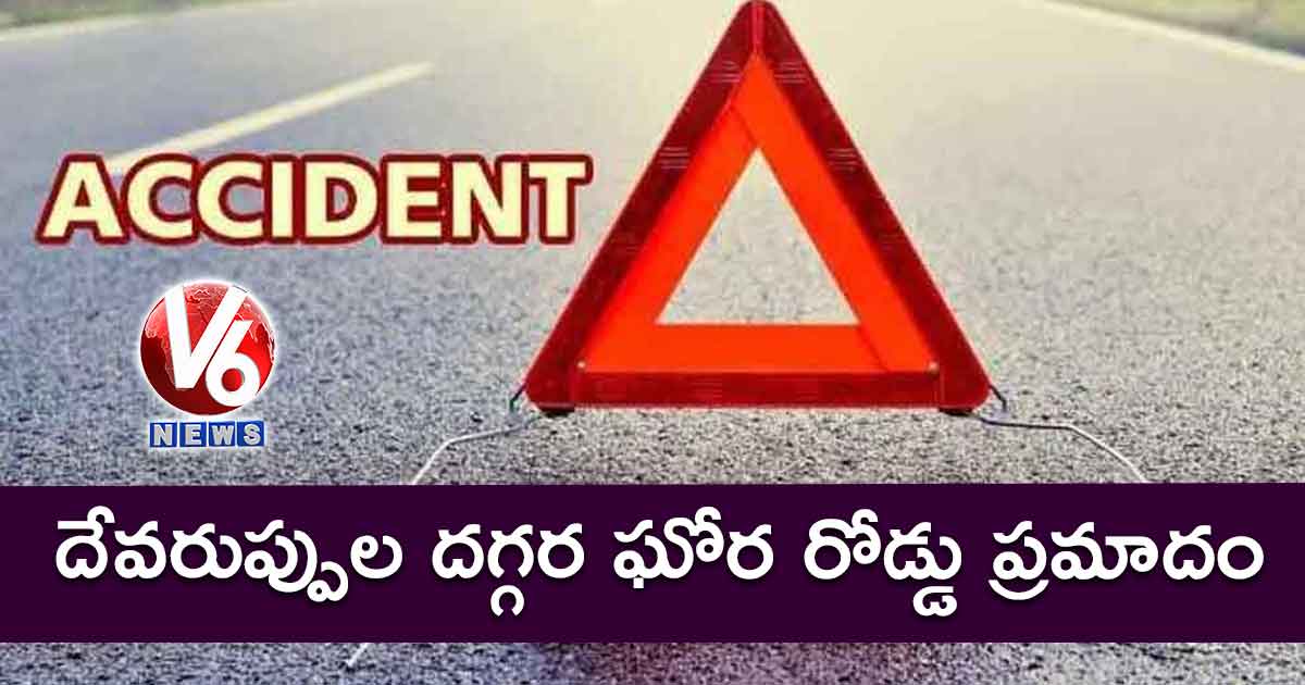 దేవరుప్పుల దగ్గర ఘోర రోడ్డు ప్రమాదం