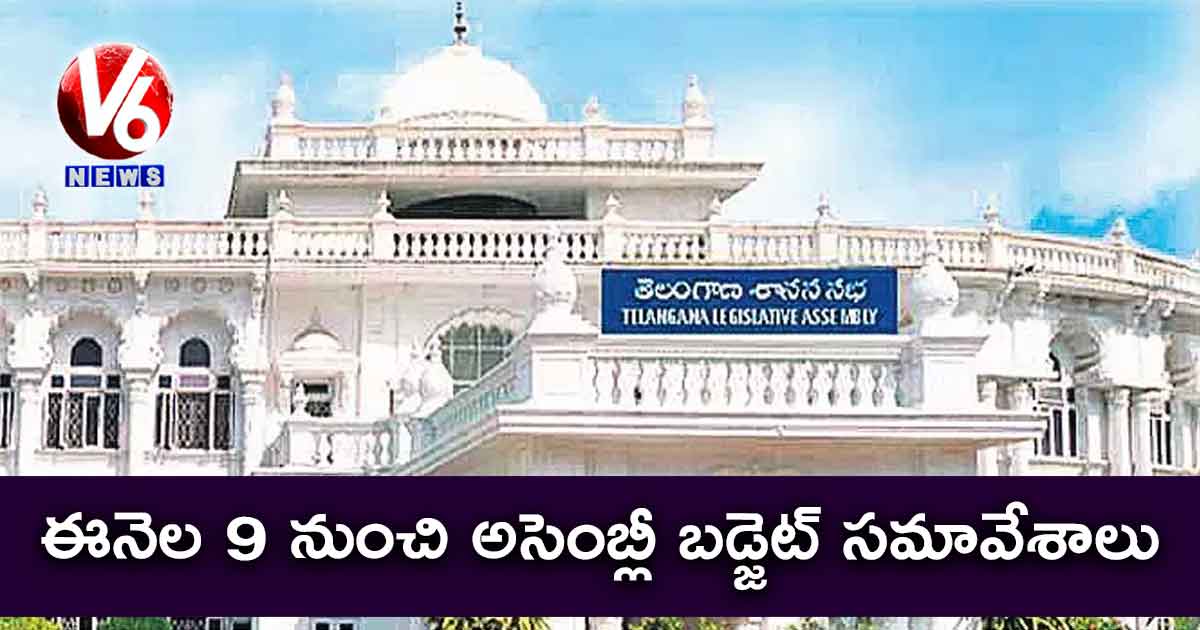ఈనెల 9 నుంచి అసెంబ్లీ బడ్జెట్ సమావేశాలు