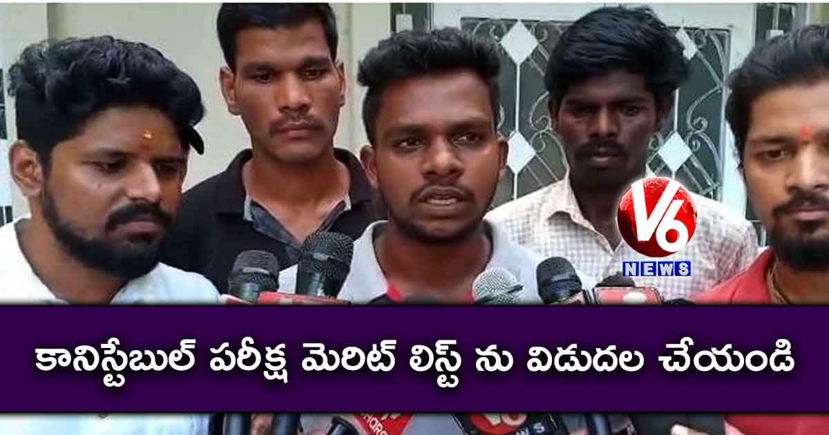 కానిస్టేబుల్ పరీక్ష మెరిట్ లిస్ట్ ను విడుదల చేయండి