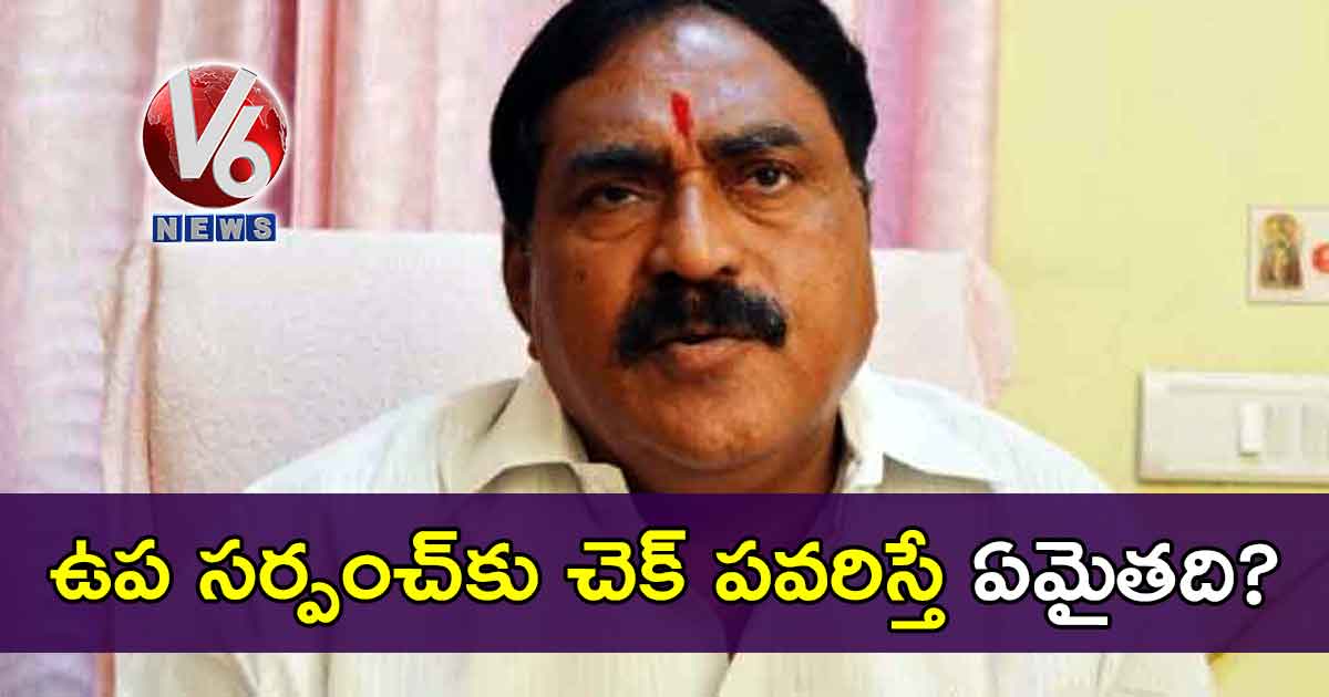 ఉప సర్పంచ్కు చెక్ పవరిస్తే ఏమైతది?