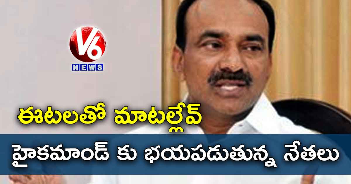 ఈటలతో మాటల్లేవ్!: హైకమాండ్ కు భయపడుతున్న నేతలు