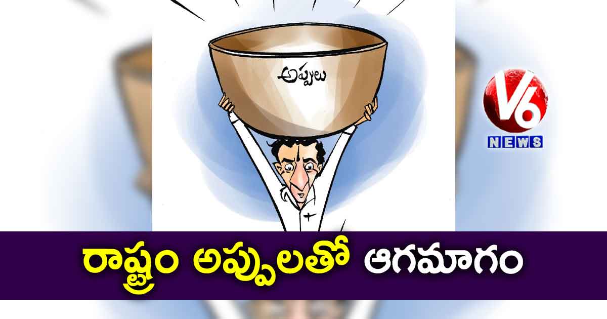 రాష్ట్రం అప్పులతో ఆగమాగం