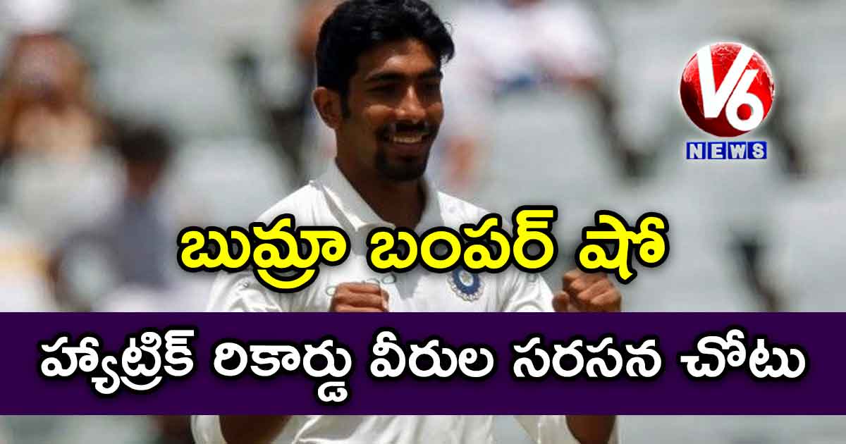 బుమ్రా బంపర్ షో : హ్యాట్రిక్ ’ రికార్డు వీరుల సరసన చోటు