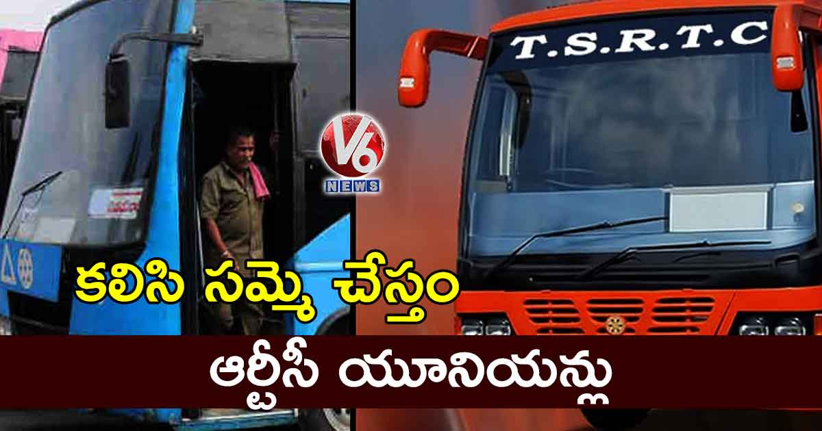 కలిసి సమ్మె చేస్తం: ఆర్టీసీ యూనియన్లు