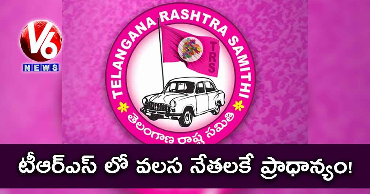 టీఆర్ఎస్ లో వలస నేతలకే ప్రాధాన్యం!
