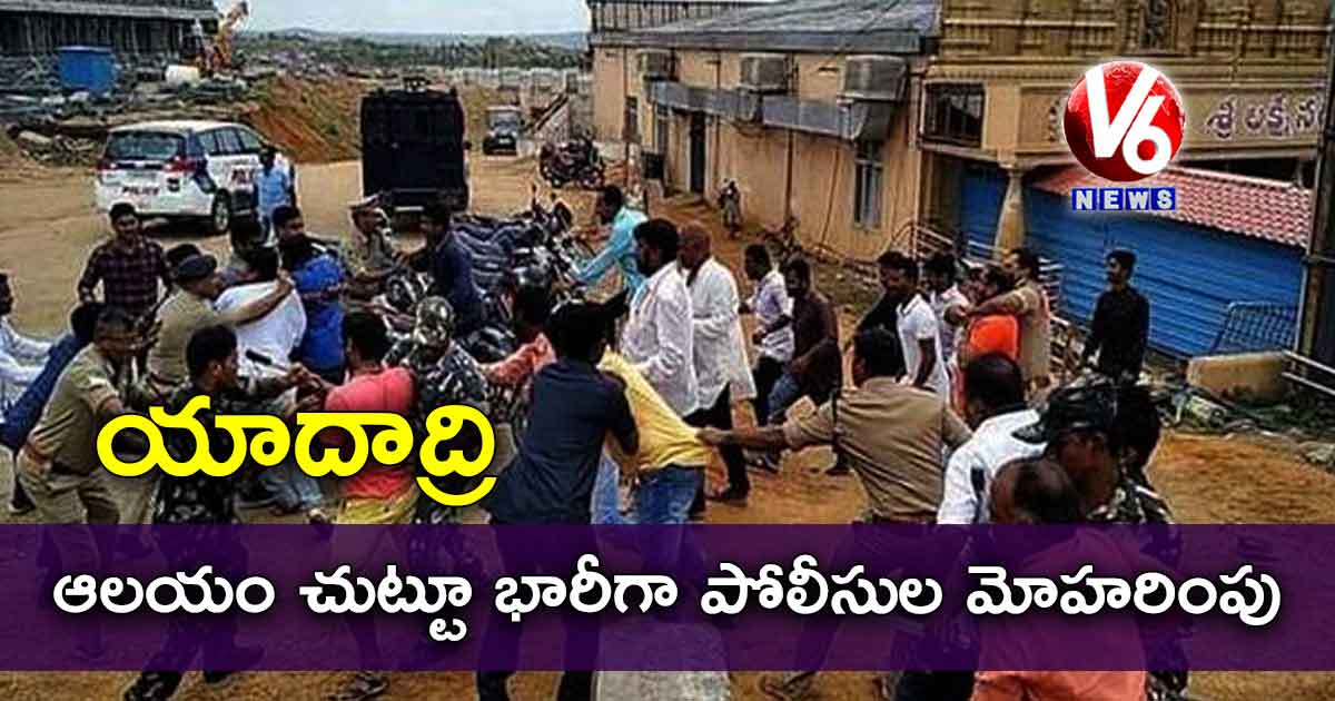 యాదాద్రి ఆలయం చుట్టూ భారీగా పోలీసుల మోహరింపు
