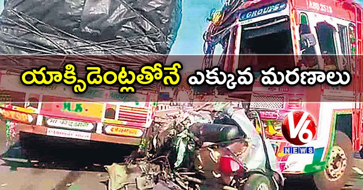 యాక్సిడెంట్లతోనే ఎక్కువ మరణాలు