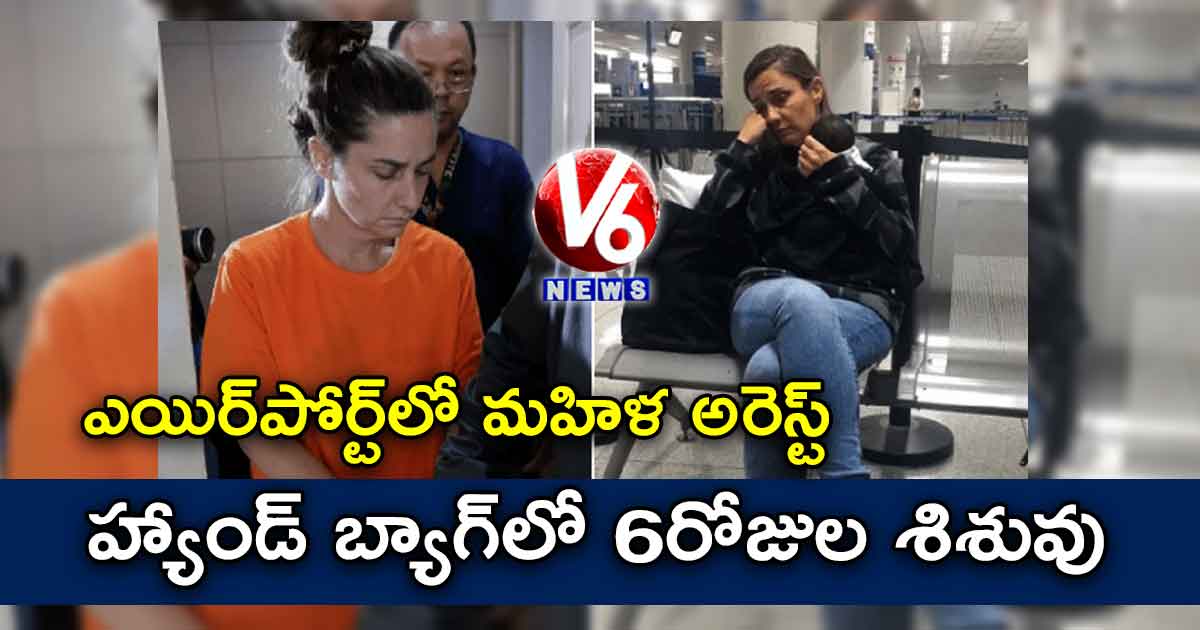 ఎయిర్పోర్ట్లో మహిళ అరెస్ట్: హ్యాండ్ బ్యాగ్లో 6రోజుల శిశువు