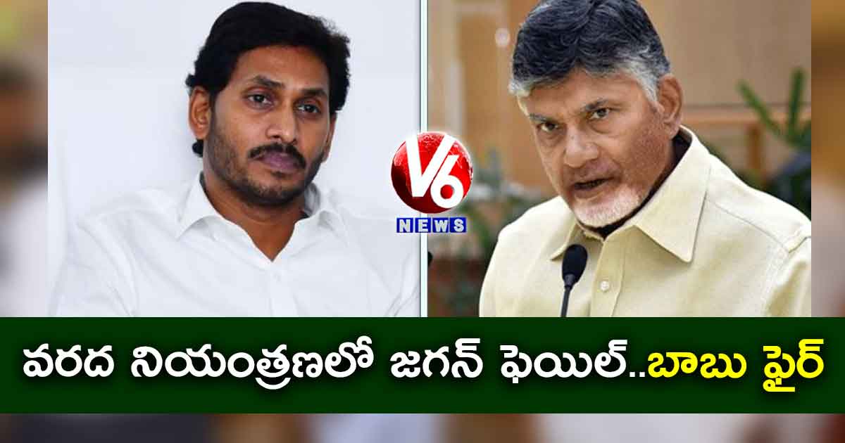 వరద నియంత్రణలో జగన్ ఫెయిల్.. బాబు ఫైర్