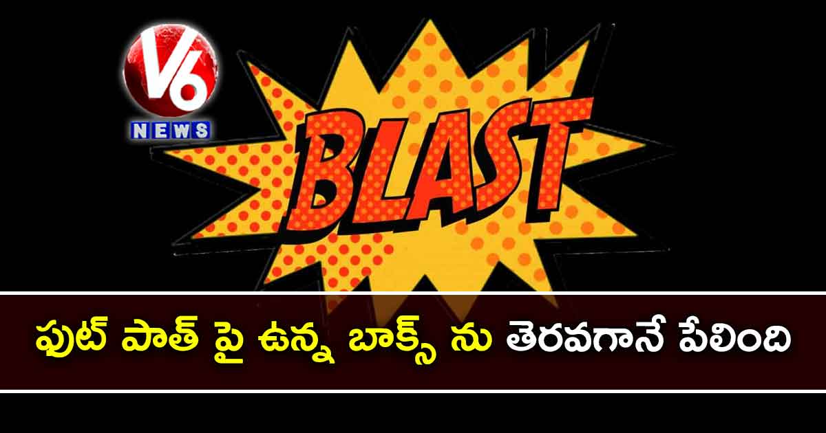ఫుట్ పాత్ పై ఉన్న బాక్స్ తెరవగానే పేలింది