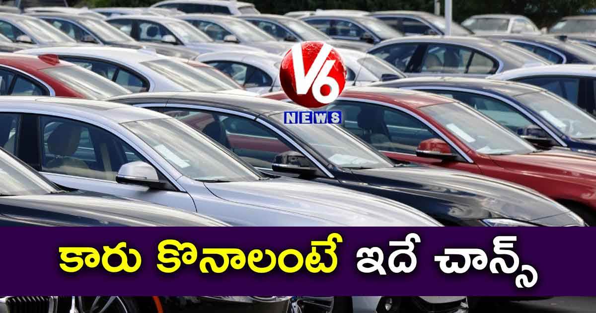 కారు కొనాలంటే ఇదే చాన్స్​